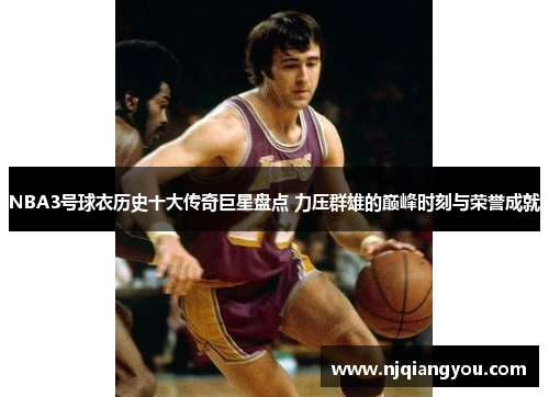 NBA3号球衣历史十大传奇巨星盘点 力压群雄的巅峰时刻与荣誉成就