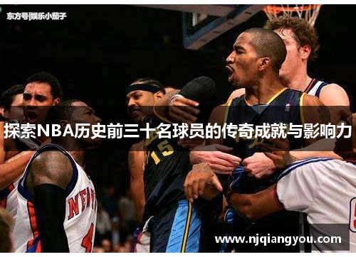 探索NBA历史前三十名球员的传奇成就与影响力