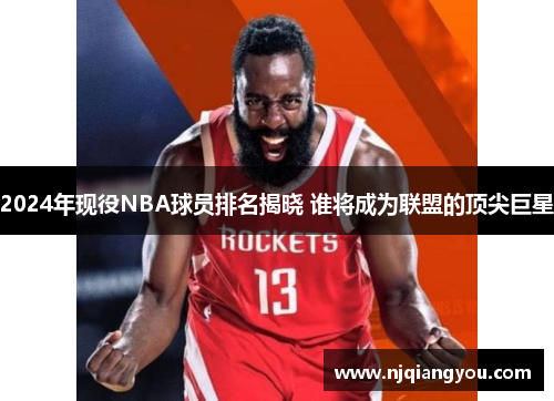 2024年现役NBA球员排名揭晓 谁将成为联盟的顶尖巨星