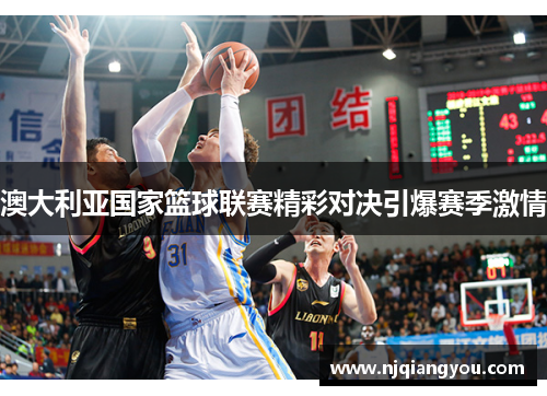 澳大利亚国家篮球联赛精彩对决引爆赛季激情 澳大利亚国家篮球联赛精彩对决引爆赛季激情