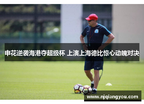 申花逆袭海港夺超级杯 上演上海德比惊心动魄对决 申花逆袭海港夺超级杯 上演上海德比惊心动魄对决
