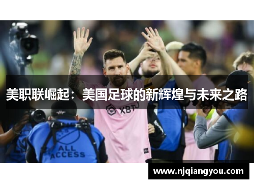 美职联崛起:美国足球的新辉煌与未来之路 美职联崛起:美国足球的新辉煌与未来之路