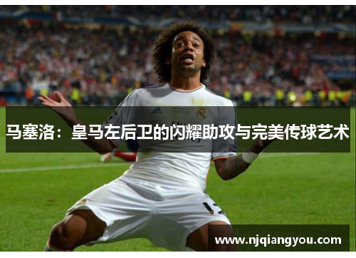 马塞洛:皇马左后卫的闪耀助攻与完美传球艺术 马塞洛:皇马左后卫的闪耀助攻与完美传球艺术