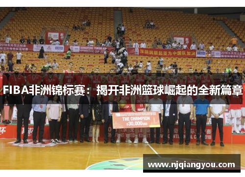 FIBA非洲锦标赛:揭开非洲篮球崛起的全新篇章 FIBA非洲锦标赛:揭开非洲篮球崛起的全新篇章