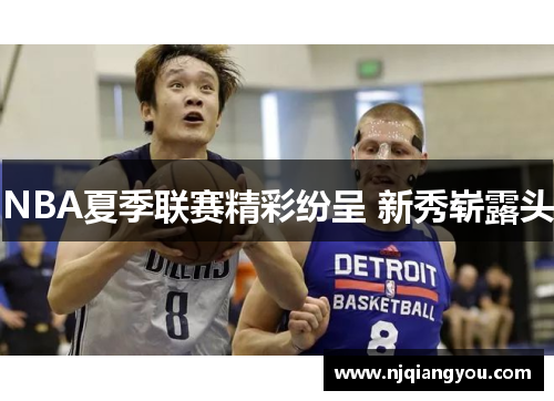 NBA夏季联赛精彩纷呈 新秀崭露头 NBA夏季联赛精彩纷呈 新秀崭露头