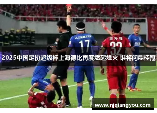 2025中国足协超级杯上海德比再度燃起烽火 谁将问鼎桂冠 2025中国足协超级杯上海德比再度燃起烽火 谁将问鼎桂冠