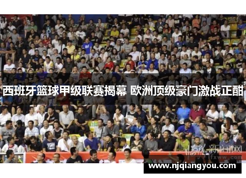西班牙篮球甲级联赛揭幕 欧洲顶级豪门激战正酣 西班牙篮球甲级联赛揭幕 欧洲顶级豪门激战正酣