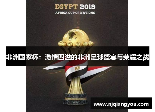 非洲国家杯:激情四溢的非洲足球盛宴与荣耀之战 非洲国家杯:激情四溢的非洲足球盛宴与荣耀之战