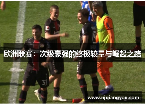 欧洲联赛:次级豪强的终极较量与崛起之路 欧洲联赛:次级豪强的终极较量与崛起之路