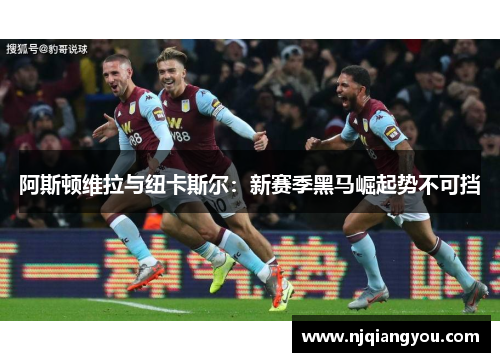 阿斯顿维拉与纽卡斯尔:新赛季黑马崛起势不可挡 阿斯顿维拉与纽卡斯尔:新赛季黑马崛起势不可挡