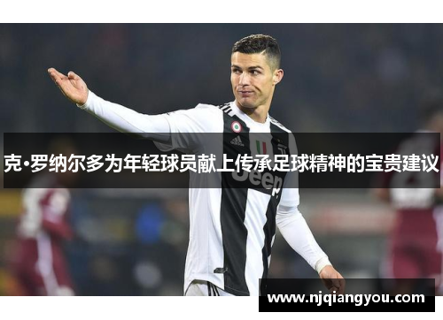 克·罗纳尔多为年轻球员献上传承足球精神的宝贵建议 克·罗纳尔多为年轻球员献上传承足球精神的宝贵建议