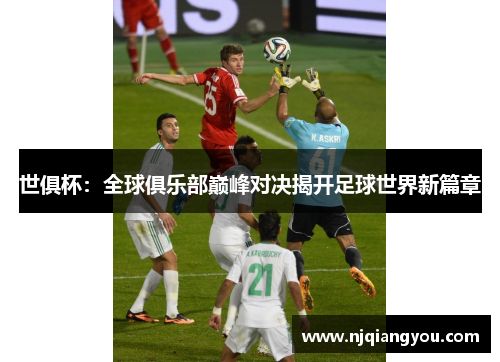 世俱杯:全球俱乐部巅峰对决揭开足球世界新篇章 世俱杯:全球俱乐部巅峰对决揭开足球世界新篇章