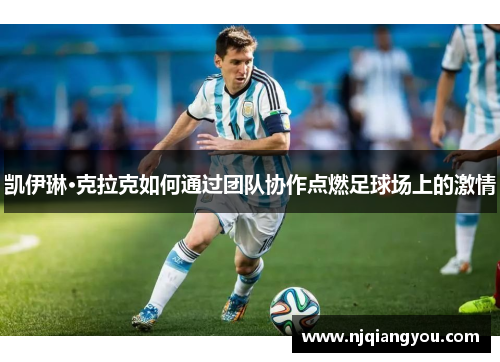 凯伊琳·克拉克如何通过团队协作点燃足球场上的激情 凯伊琳·克拉克如何通过团队协作点燃足球场上的激情