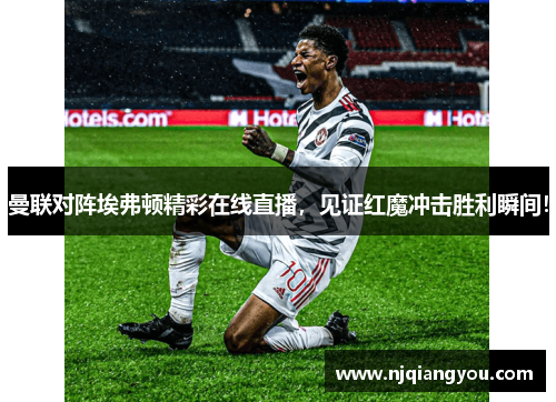 曼联对阵埃弗顿精彩在线直播,见证红魔冲击胜利瞬间!
