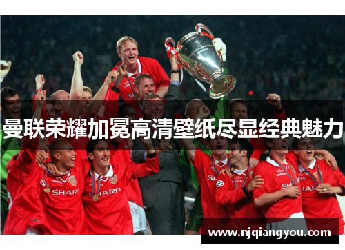 曼联荣耀加冕高清壁纸尽显经典魅力 曼联荣耀加冕高清壁纸尽显经典魅力